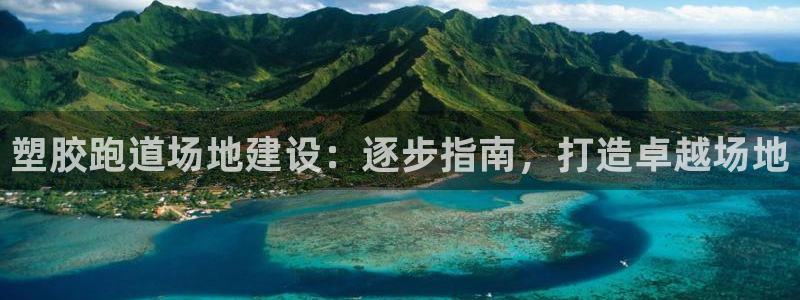 谈球吧官网在线入口手机版免费：塑胶跑道场地建设：逐步指南，打造卓越场地