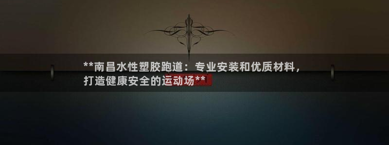 谈球吧体育赛事：**南昌水性塑胶跑道：专业安装和优质材料，
打造健康安全的运动场**