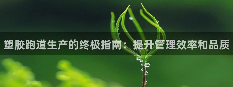 谈球吧体育app下载官网苹果手机：塑胶跑道生产的终极