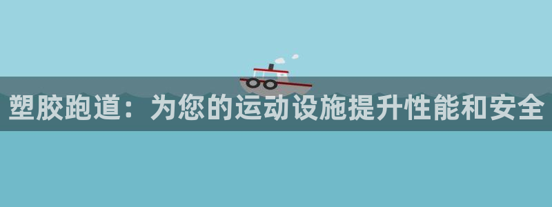 谈球吧体育官网在线入口：塑胶跑道：为您的运动设施提升