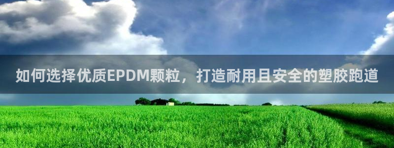 谈球吧体育官方入口：如何选择优质EPDM颗粒，打造耐