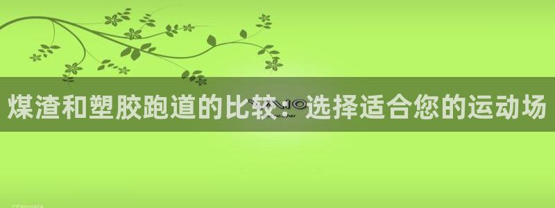 谈球吧体育app下载官网：煤渣和塑胶跑道的比较：选择