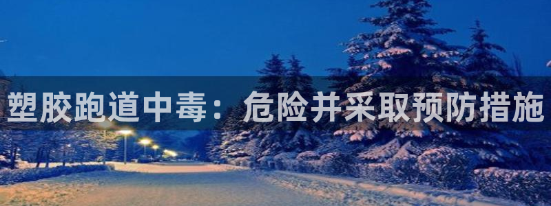 谈球吧平台正规吗可信吗安全吗：塑胶跑道中毒：危险并采取预防措施