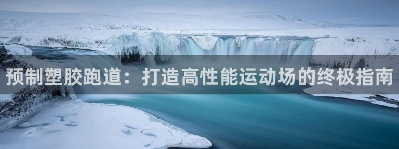 谈球吧app官网下载安卓：预制塑胶跑道：打造高性能运